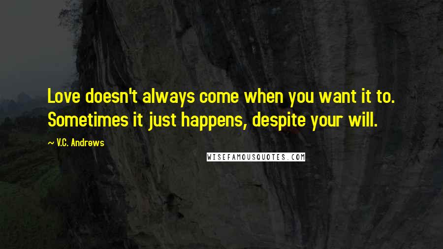 V.C. Andrews Quotes: Love doesn't always come when you want it to. Sometimes it just happens, despite your will.