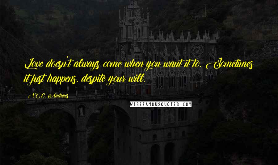 V.C. Andrews Quotes: Love doesn't always come when you want it to. Sometimes it just happens, despite your will.