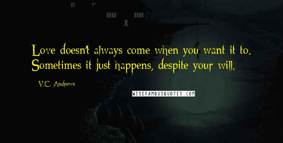 V.C. Andrews Quotes: Love doesn't always come when you want it to. Sometimes it just happens, despite your will.