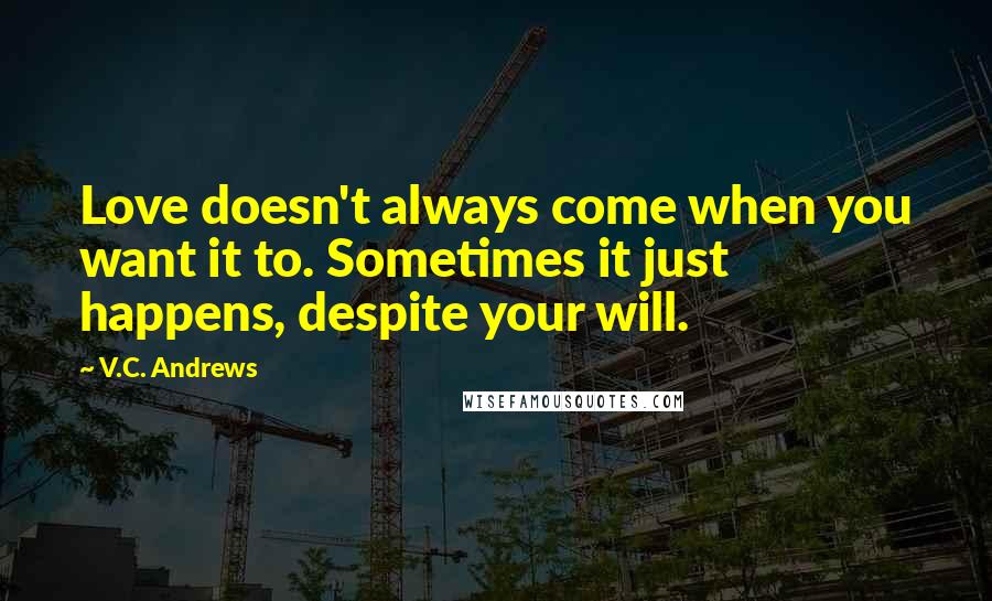 V.C. Andrews Quotes: Love doesn't always come when you want it to. Sometimes it just happens, despite your will.