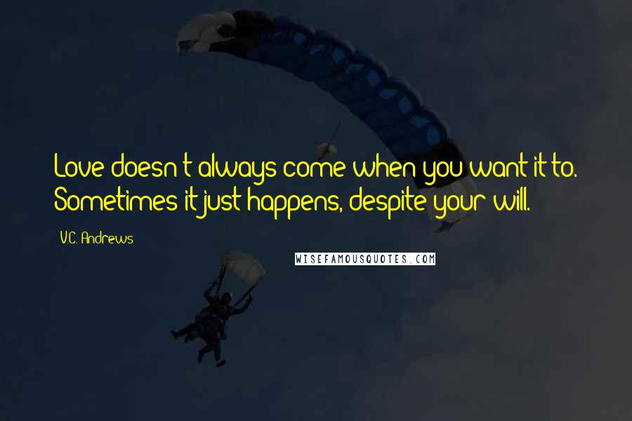 V.C. Andrews Quotes: Love doesn't always come when you want it to. Sometimes it just happens, despite your will.