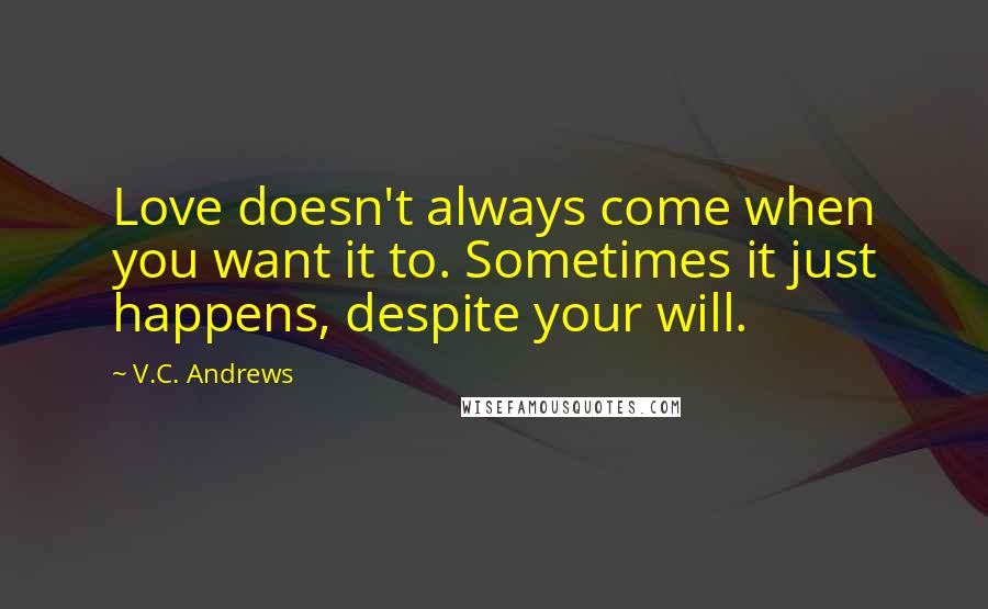 V.C. Andrews Quotes: Love doesn't always come when you want it to. Sometimes it just happens, despite your will.