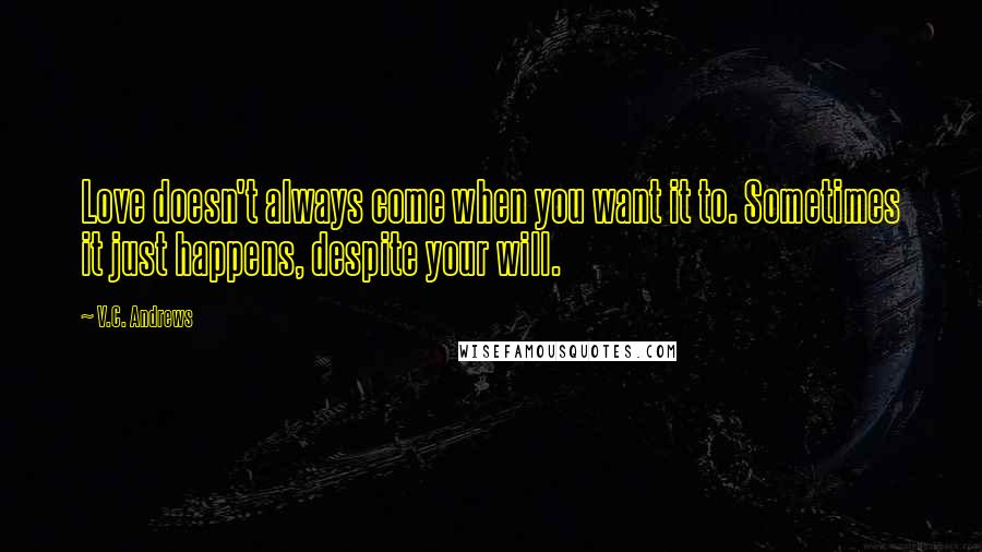 V.C. Andrews Quotes: Love doesn't always come when you want it to. Sometimes it just happens, despite your will.