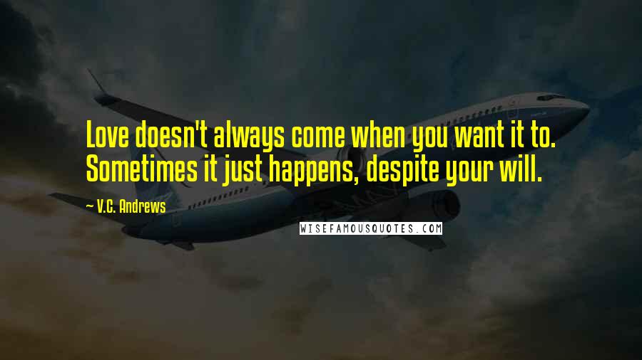 V.C. Andrews Quotes: Love doesn't always come when you want it to. Sometimes it just happens, despite your will.