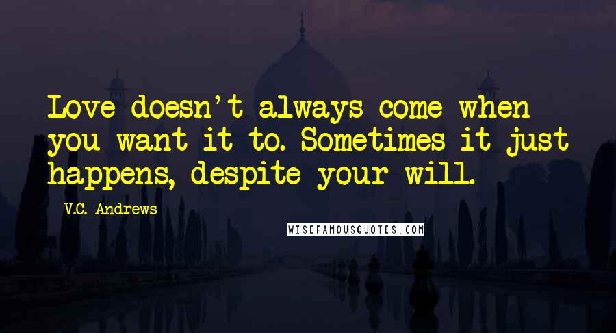 V.C. Andrews Quotes: Love doesn't always come when you want it to. Sometimes it just happens, despite your will.