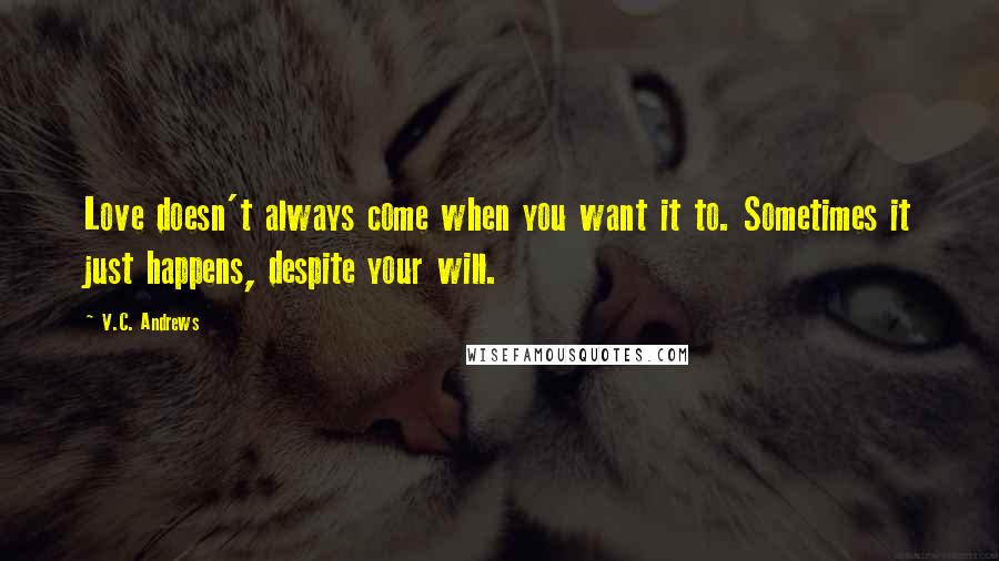 V.C. Andrews Quotes: Love doesn't always come when you want it to. Sometimes it just happens, despite your will.