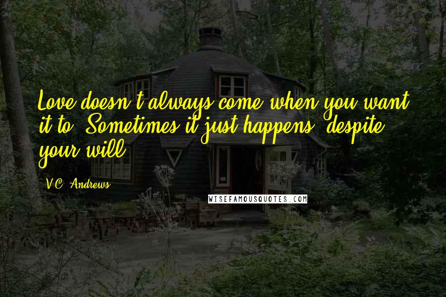 V.C. Andrews Quotes: Love doesn't always come when you want it to. Sometimes it just happens, despite your will.