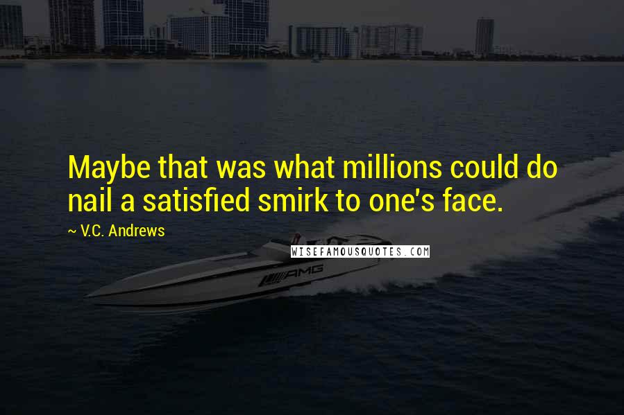 V.C. Andrews Quotes: Maybe that was what millions could do nail a satisfied smirk to one's face.