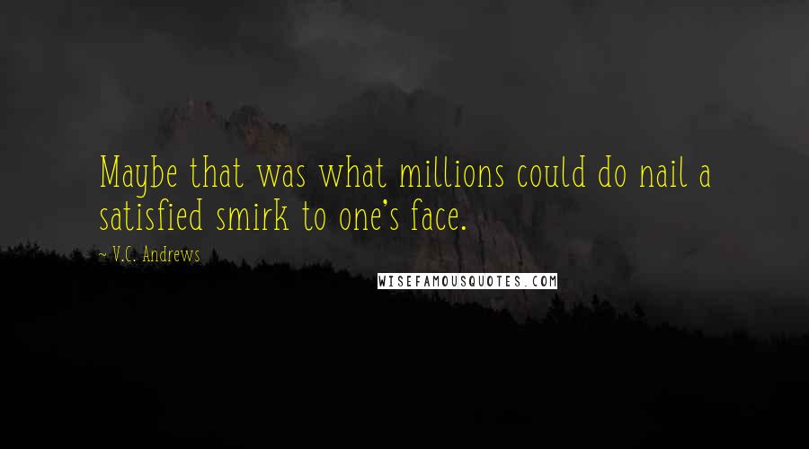 V.C. Andrews Quotes: Maybe that was what millions could do nail a satisfied smirk to one's face.