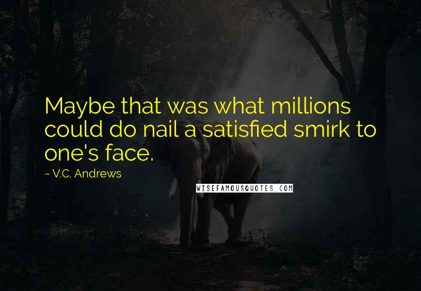 V.C. Andrews Quotes: Maybe that was what millions could do nail a satisfied smirk to one's face.