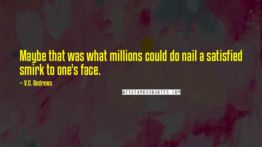 V.C. Andrews Quotes: Maybe that was what millions could do nail a satisfied smirk to one's face.