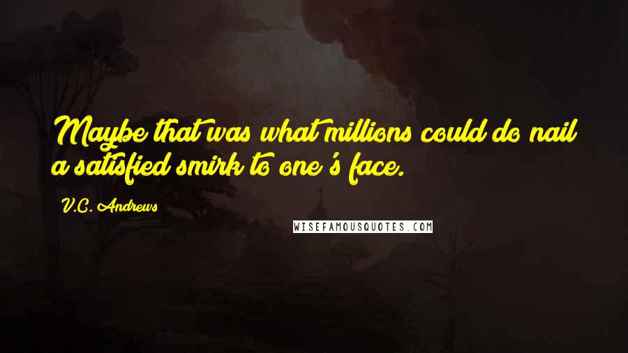 V.C. Andrews Quotes: Maybe that was what millions could do nail a satisfied smirk to one's face.