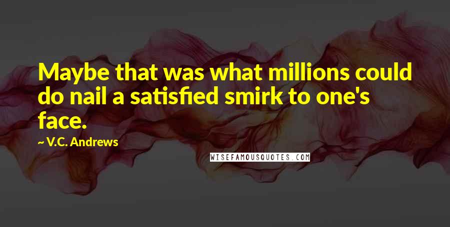 V.C. Andrews Quotes: Maybe that was what millions could do nail a satisfied smirk to one's face.