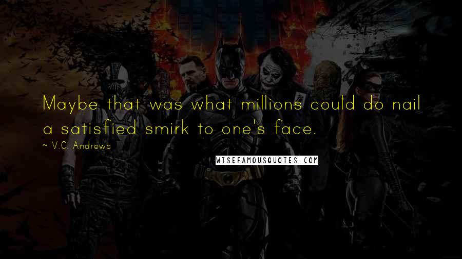 V.C. Andrews Quotes: Maybe that was what millions could do nail a satisfied smirk to one's face.
