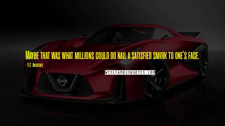 V.C. Andrews Quotes: Maybe that was what millions could do nail a satisfied smirk to one's face.