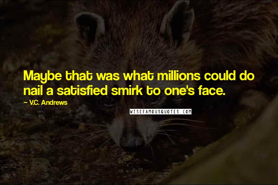 V.C. Andrews Quotes: Maybe that was what millions could do nail a satisfied smirk to one's face.