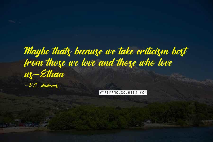 V.C. Andrews Quotes: Maybe thats because we take criticism best from those we love and those who love us-Ethan