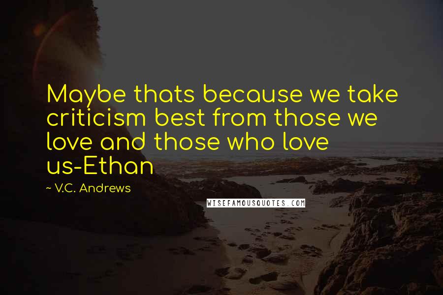 V.C. Andrews Quotes: Maybe thats because we take criticism best from those we love and those who love us-Ethan