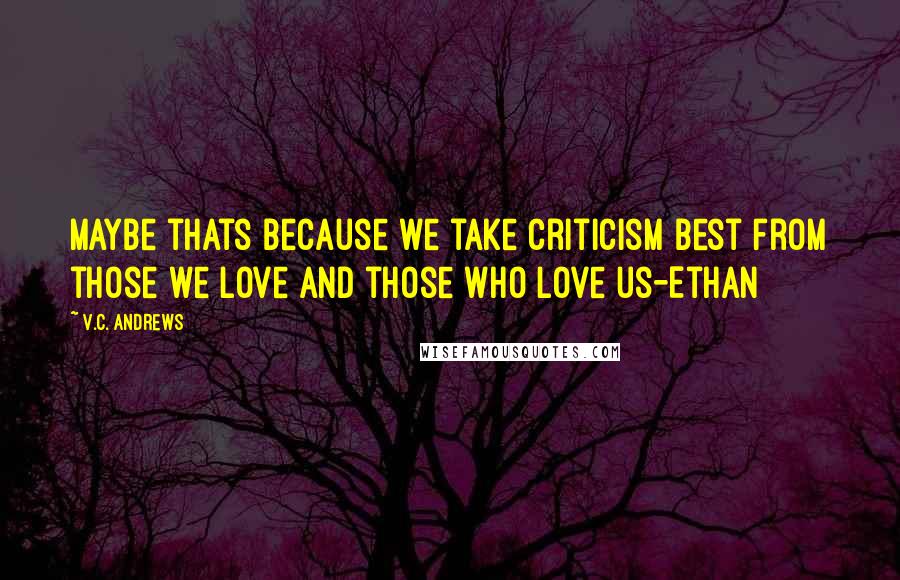 V.C. Andrews Quotes: Maybe thats because we take criticism best from those we love and those who love us-Ethan