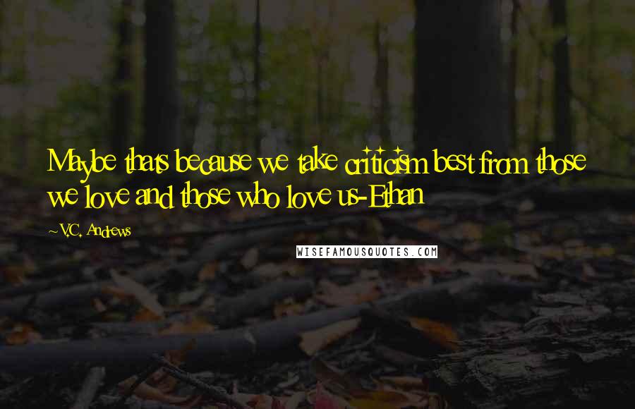 V.C. Andrews Quotes: Maybe thats because we take criticism best from those we love and those who love us-Ethan