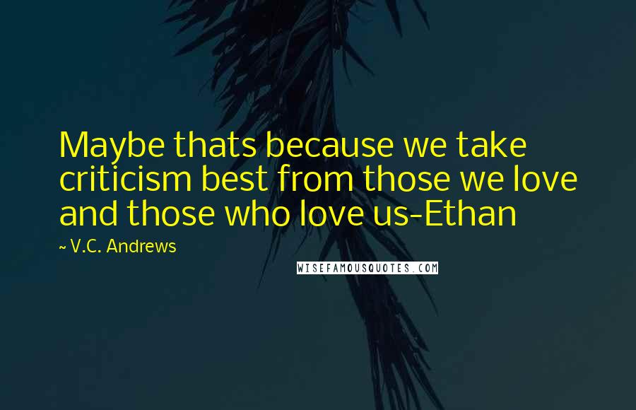 V.C. Andrews Quotes: Maybe thats because we take criticism best from those we love and those who love us-Ethan