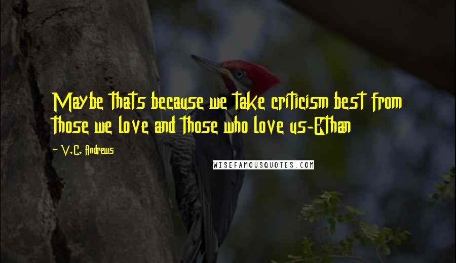 V.C. Andrews Quotes: Maybe thats because we take criticism best from those we love and those who love us-Ethan