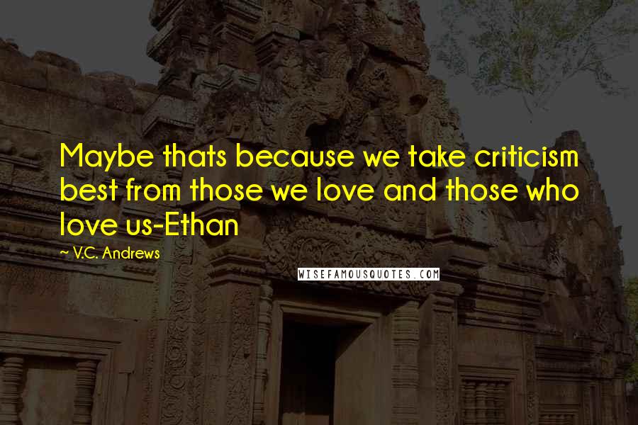 V.C. Andrews Quotes: Maybe thats because we take criticism best from those we love and those who love us-Ethan