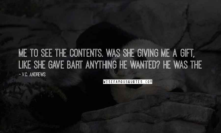 V.C. Andrews Quotes: me to see the contents. Was she giving me a gift, like she gave Bart anything he wanted? He was the