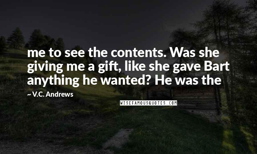 V.C. Andrews Quotes: me to see the contents. Was she giving me a gift, like she gave Bart anything he wanted? He was the