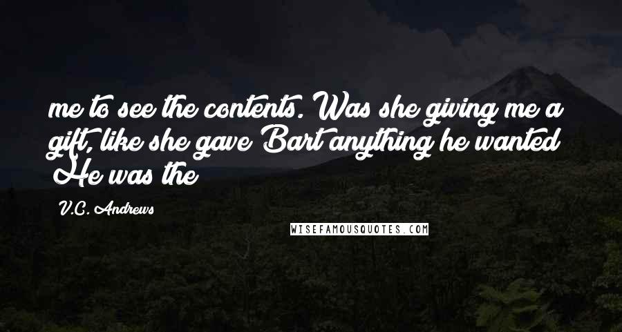 V.C. Andrews Quotes: me to see the contents. Was she giving me a gift, like she gave Bart anything he wanted? He was the