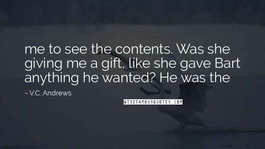 V.C. Andrews Quotes: me to see the contents. Was she giving me a gift, like she gave Bart anything he wanted? He was the