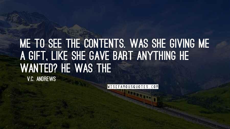 V.C. Andrews Quotes: me to see the contents. Was she giving me a gift, like she gave Bart anything he wanted? He was the