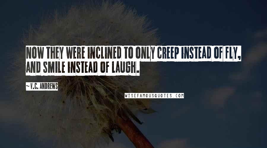 V.C. Andrews Quotes: Now they were inclined to only creep instead of fly, and smile instead of laugh.