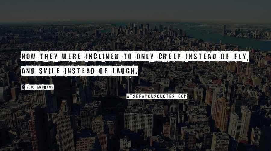 V.C. Andrews Quotes: Now they were inclined to only creep instead of fly, and smile instead of laugh.