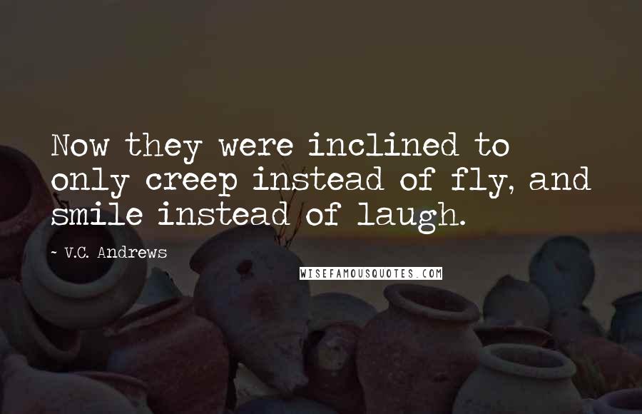 V.C. Andrews Quotes: Now they were inclined to only creep instead of fly, and smile instead of laugh.