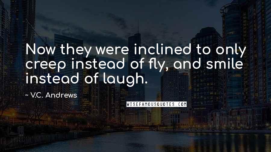 V.C. Andrews Quotes: Now they were inclined to only creep instead of fly, and smile instead of laugh.