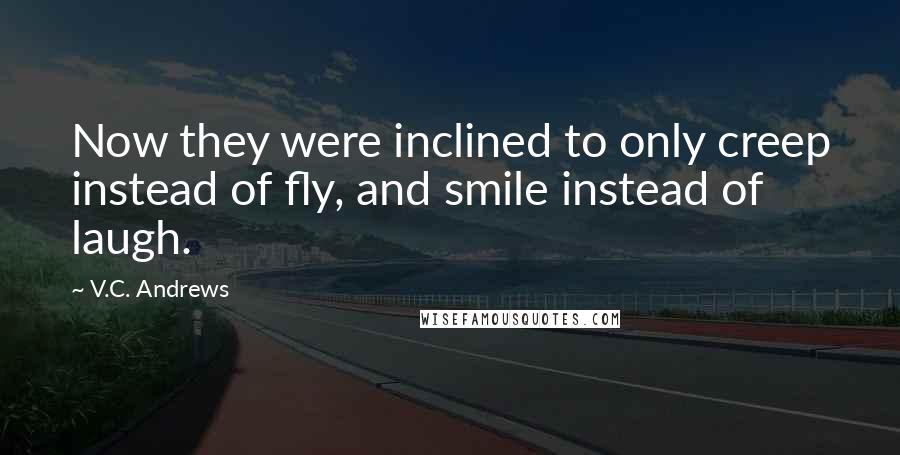 V.C. Andrews Quotes: Now they were inclined to only creep instead of fly, and smile instead of laugh.