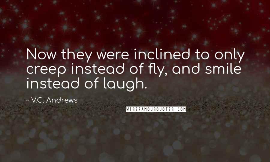 V.C. Andrews Quotes: Now they were inclined to only creep instead of fly, and smile instead of laugh.