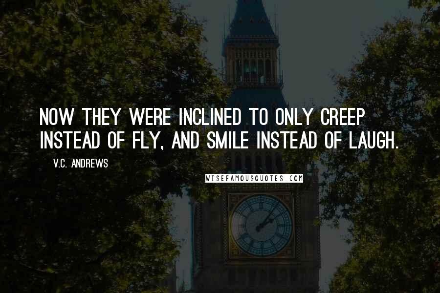 V.C. Andrews Quotes: Now they were inclined to only creep instead of fly, and smile instead of laugh.