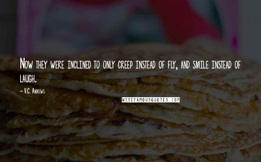 V.C. Andrews Quotes: Now they were inclined to only creep instead of fly, and smile instead of laugh.