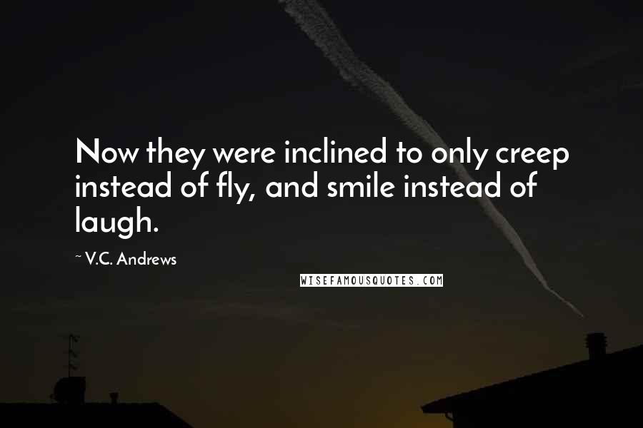 V.C. Andrews Quotes: Now they were inclined to only creep instead of fly, and smile instead of laugh.