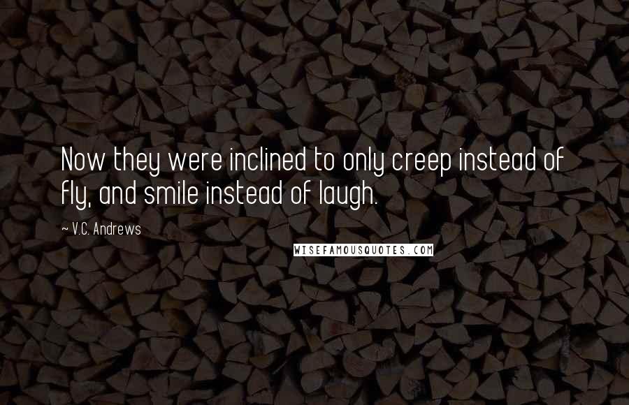 V.C. Andrews Quotes: Now they were inclined to only creep instead of fly, and smile instead of laugh.