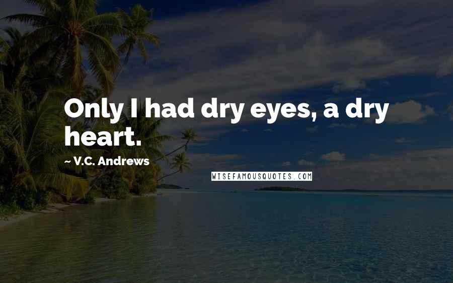 V.C. Andrews Quotes: Only I had dry eyes, a dry heart.