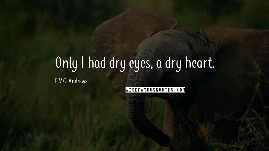 V.C. Andrews Quotes: Only I had dry eyes, a dry heart.