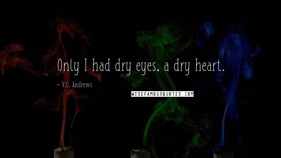 V.C. Andrews Quotes: Only I had dry eyes, a dry heart.