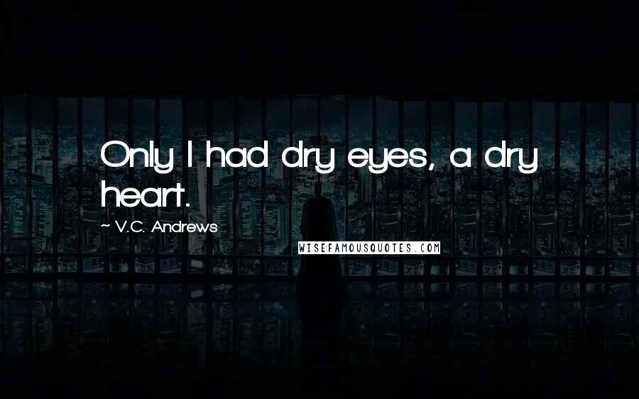 V.C. Andrews Quotes: Only I had dry eyes, a dry heart.