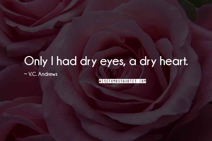 V.C. Andrews Quotes: Only I had dry eyes, a dry heart.