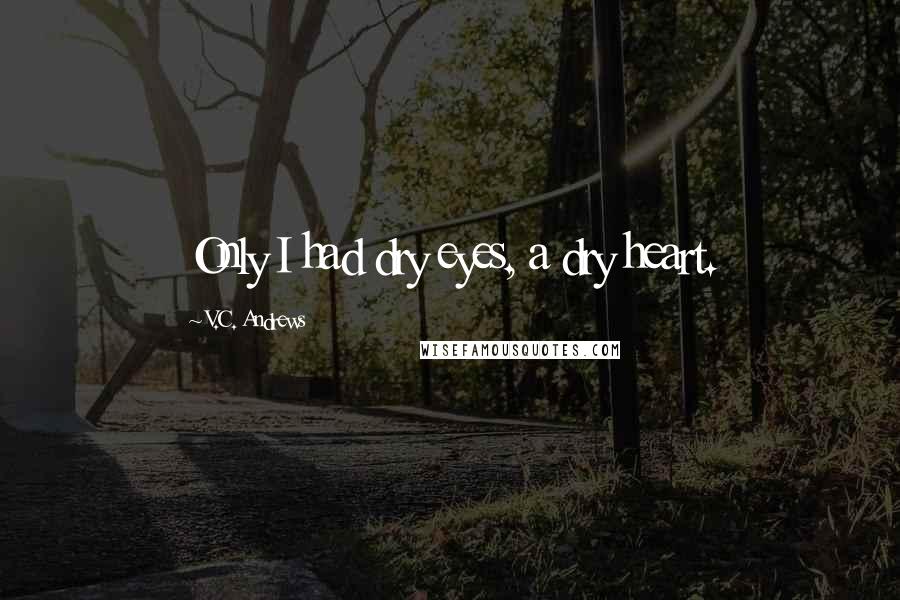 V.C. Andrews Quotes: Only I had dry eyes, a dry heart.