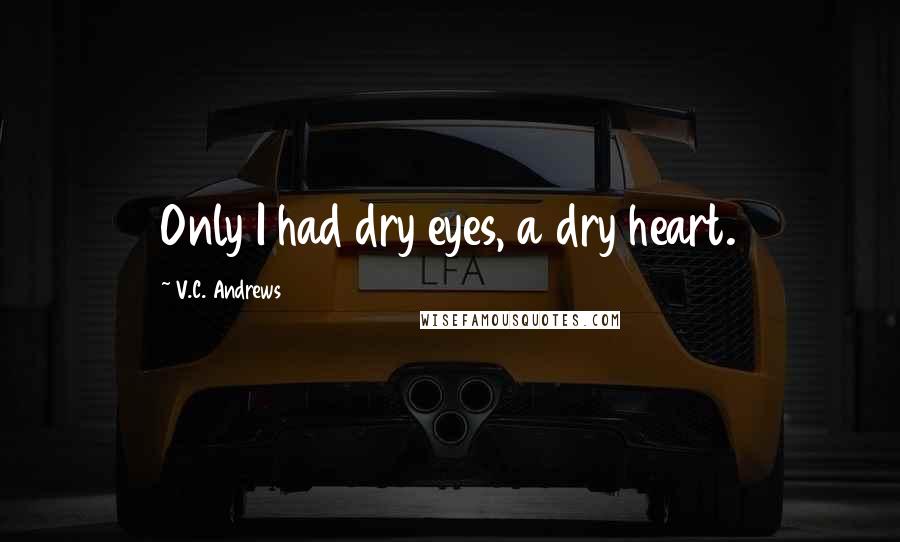 V.C. Andrews Quotes: Only I had dry eyes, a dry heart.