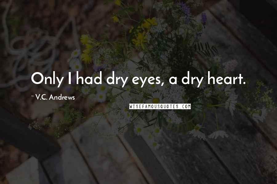 V.C. Andrews Quotes: Only I had dry eyes, a dry heart.